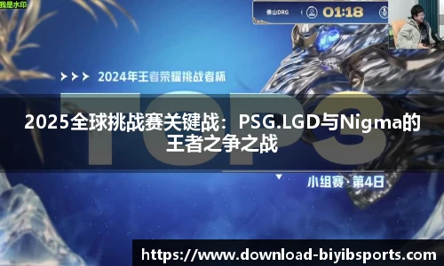 2025全球挑战赛关键战：PSG.LGD与Nigma的王者之争之战