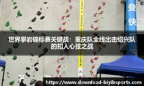 世界攀岩锦标赛关键战：重庆队全线出击绍兴队的扣人心弦之战