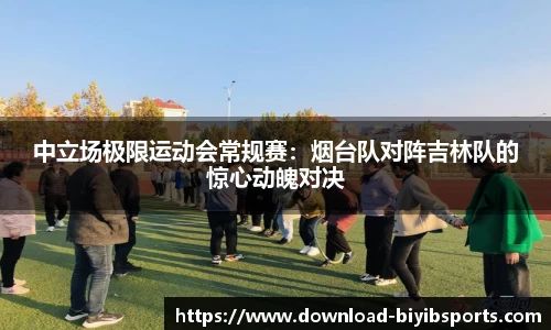 中立场极限运动会常规赛：烟台队对阵吉林队的惊心动魄对决