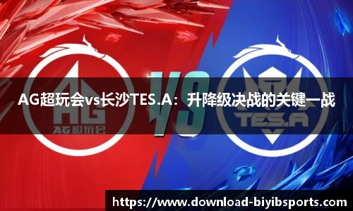 AG超玩会vs长沙TES.A：升降级决战的关键一战