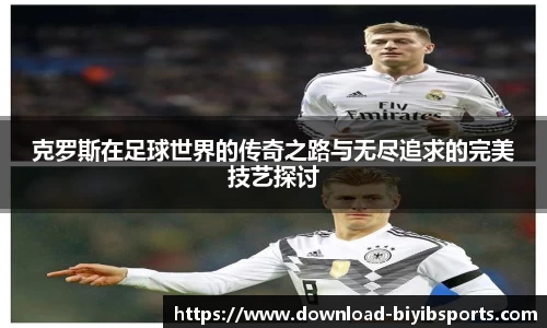 克罗斯在足球世界的传奇之路与无尽追求的完美技艺探讨